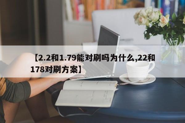 【2.2和1.79能对刷吗为什么,22和178对刷方案】