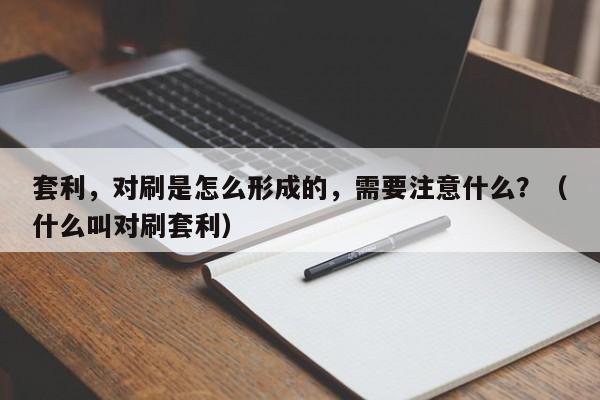 套利,对刷是怎么形成的,需要注意什么?(什么叫对刷套利)