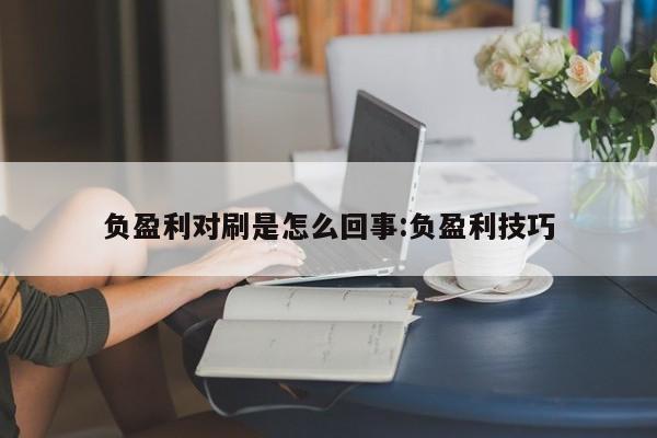 负盈利对刷是怎么回事:负盈利技巧