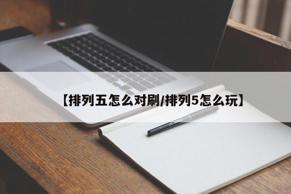 【排列五怎么对刷/排列5怎么玩】