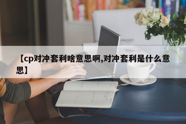 【cp对冲套利啥意思啊,对冲套利是什么意思】