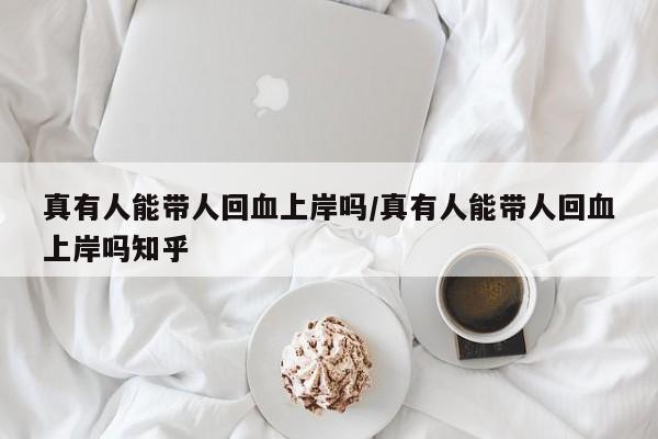 真有人能带人回血上岸吗/真有人能带人回血上岸吗知乎