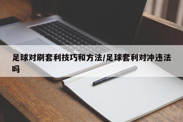 足球对刷套利技巧和方法/足球套利对冲违法吗