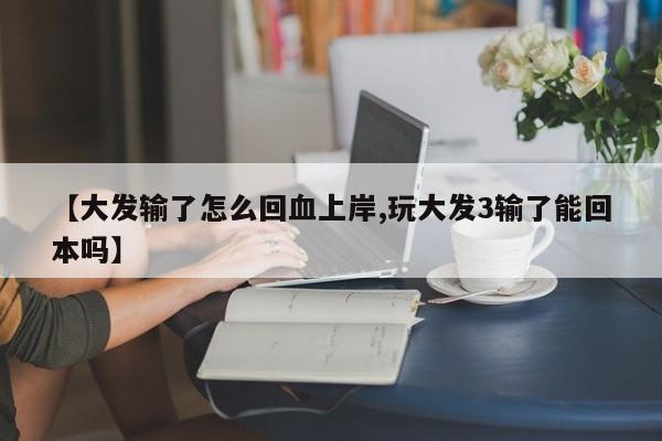 【大发输了怎么回血上岸,玩大发3输了能回本吗】