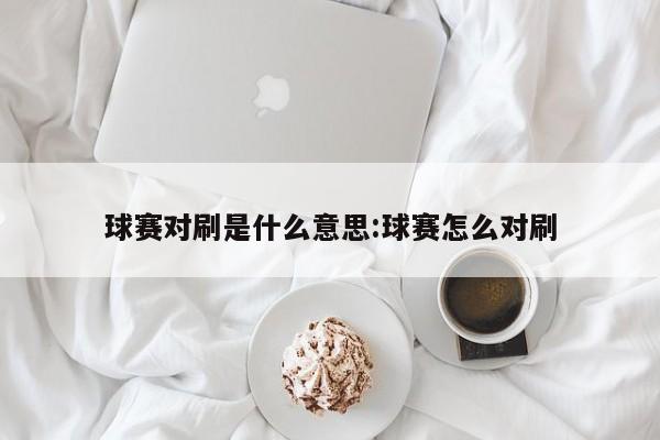 球赛对刷是什么意思:球赛怎么对刷