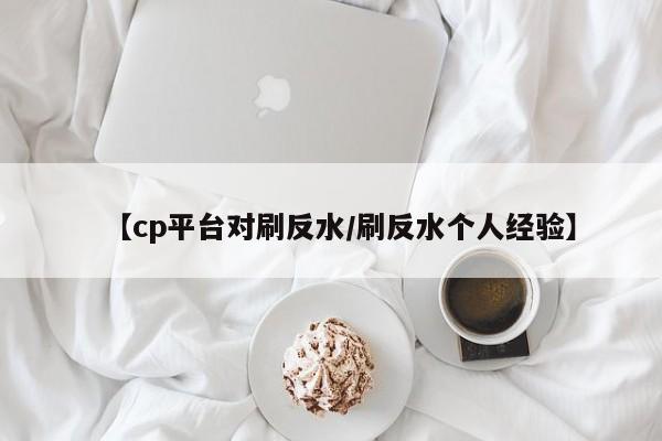 【cp平台对刷反水/刷反水个人经验】