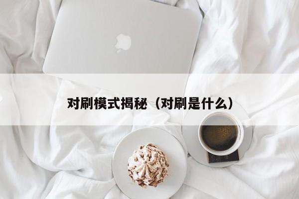 对刷模式揭秘(对刷是什么)