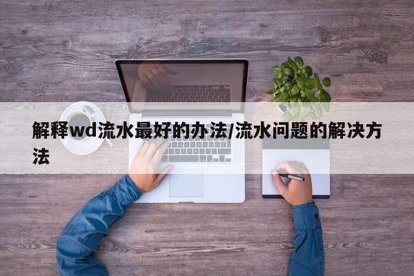 解释wd流水最好的办法/流水问题的解决方法