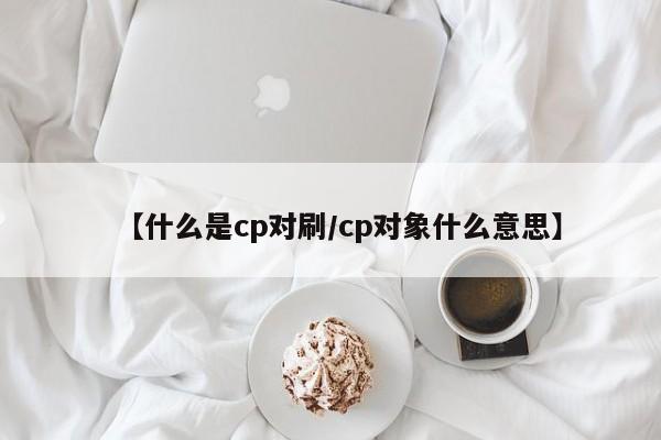 【什么是cp对刷/cp对象什么意思】