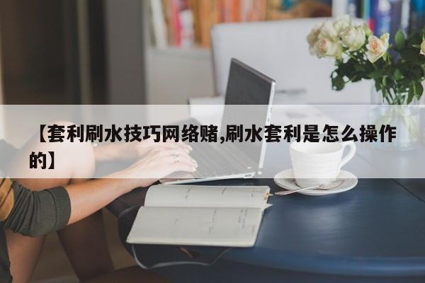 【套利刷水技巧网络赌,刷水套利是怎么操作的】