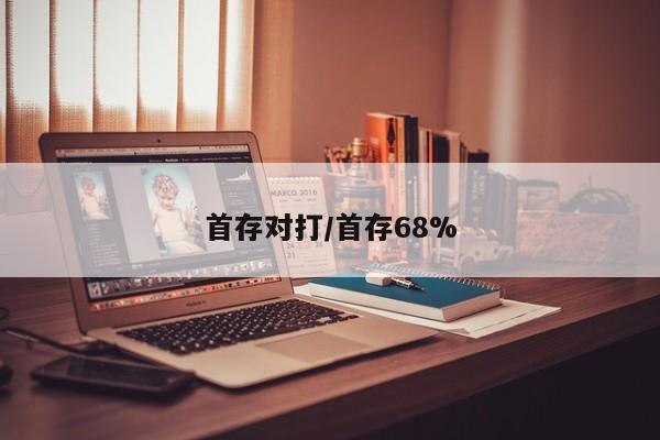 首存对打/首存68%