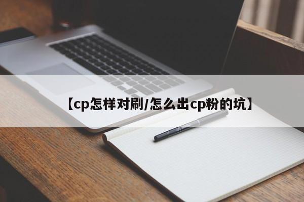 【cp怎样对刷/怎么出cp粉的坑】