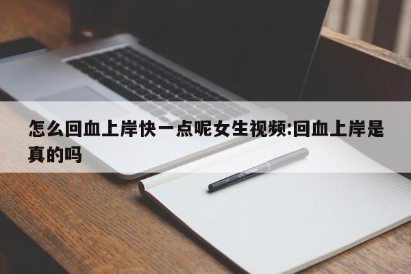 怎么回血上岸快一点呢女生视频:回血上岸是真的吗
