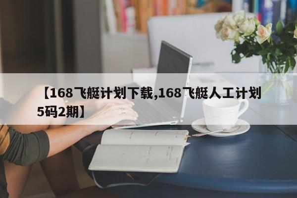 【168飞艇计划下载,168飞艇人工计划5码2期】