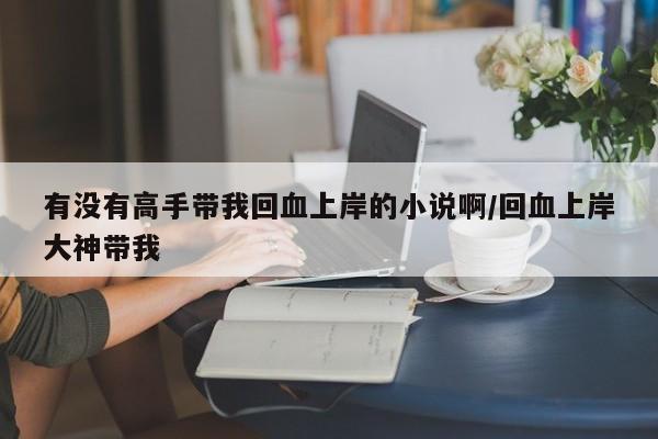 有没有高手带我回血上岸的小说啊/回血上岸大神带我