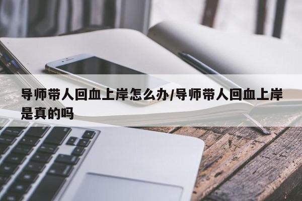 导师带人回血上岸怎么办/导师带人回血上岸是真的吗
