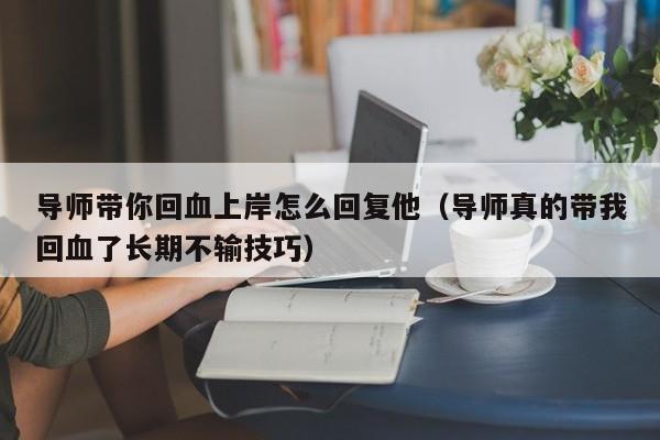 导师带你回血上岸怎么回复他(导师真的带我回血了长期不输技巧)