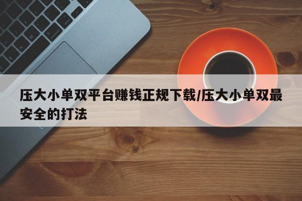 压大小单双平台赚钱正规下载/压大小单双最安全的打法