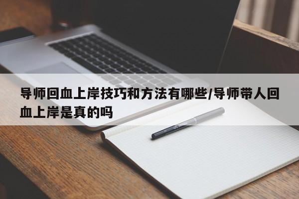 导师回血上岸技巧和方法有哪些/导师带人回血上岸是真的吗